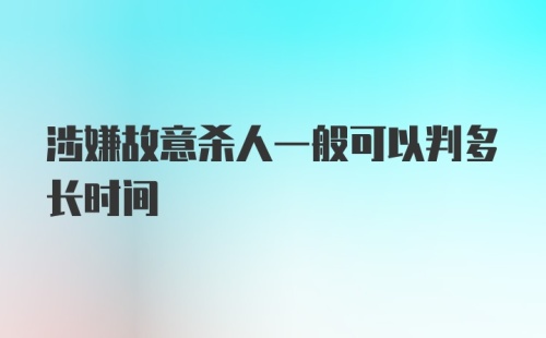 涉嫌故意杀人一般可以判多长时间