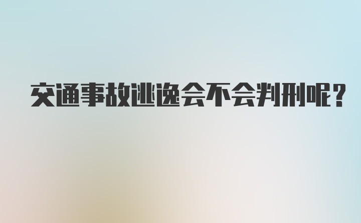 交通事故逃逸会不会判刑呢？