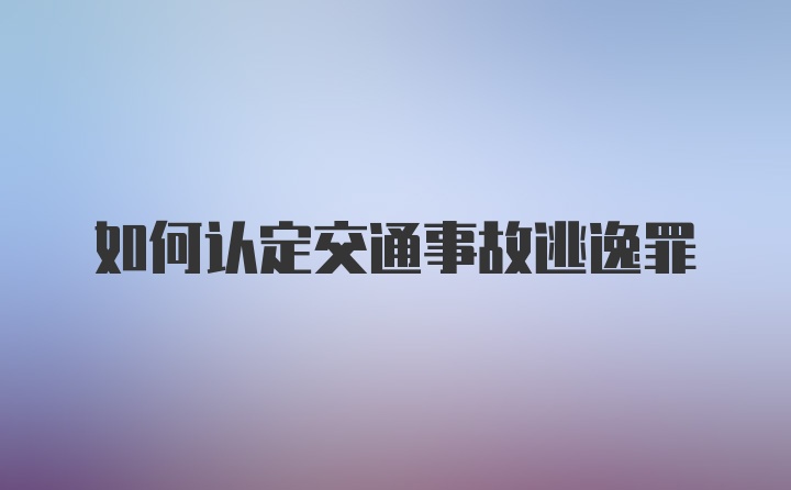 如何认定交通事故逃逸罪