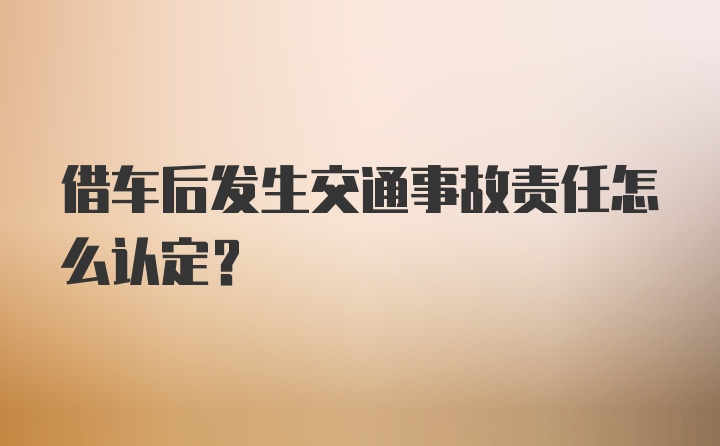 借车后发生交通事故责任怎么认定？