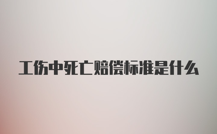 工伤中死亡赔偿标准是什么