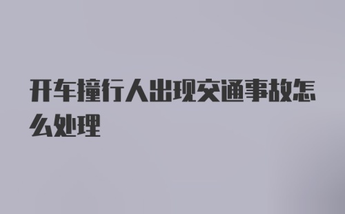 开车撞行人出现交通事故怎么处理