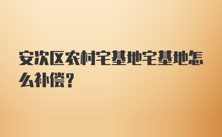 安次区农村宅基地宅基地怎么补偿？