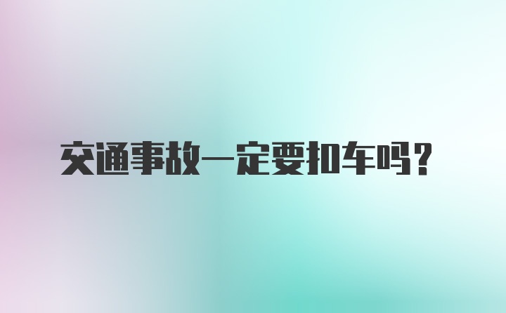 交通事故一定要扣车吗？