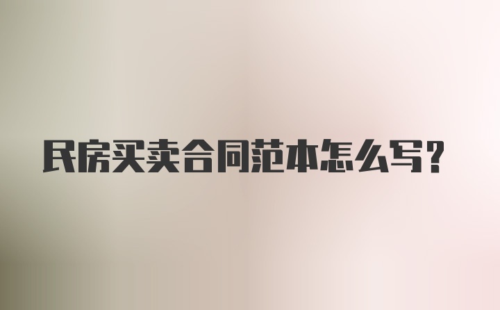 民房买卖合同范本怎么写?