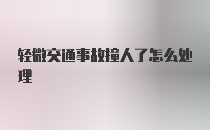 轻微交通事故撞人了怎么处理