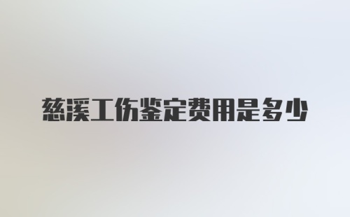 慈溪工伤鉴定费用是多少