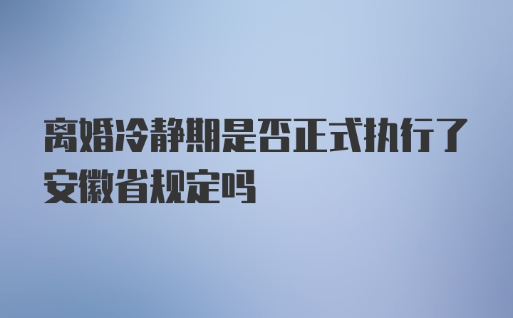 离婚冷静期是否正式执行了安徽省规定吗