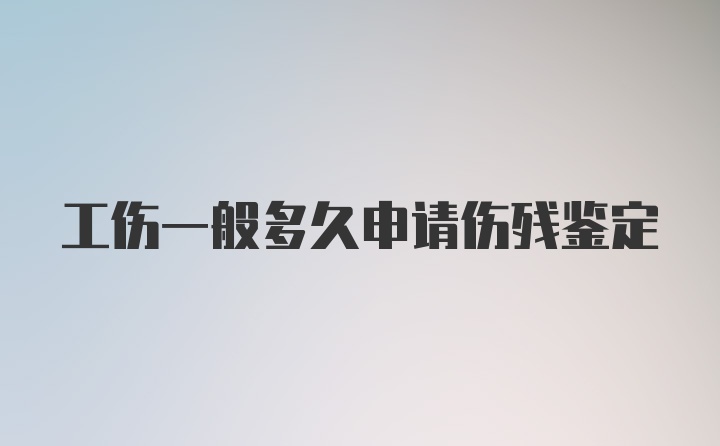 工伤一般多久申请伤残鉴定