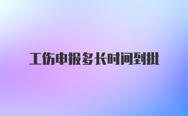 工伤申报多长时间到批