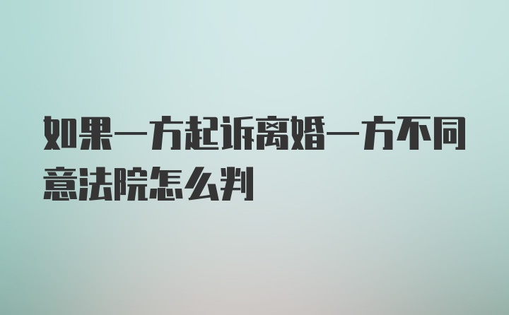 如果一方起诉离婚一方不同意法院怎么判