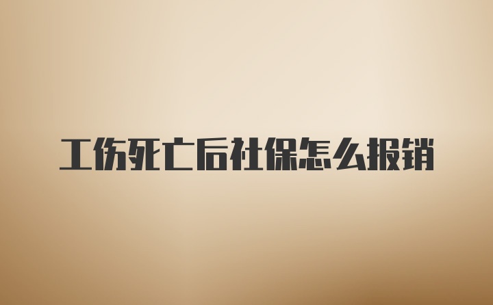 工伤死亡后社保怎么报销