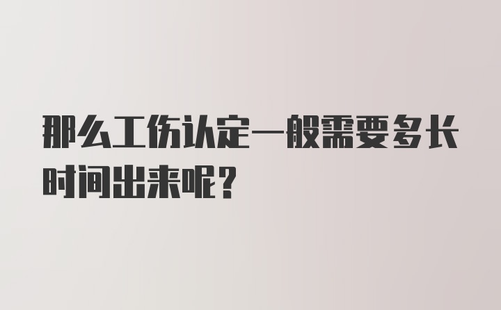 那么工伤认定一般需要多长时间出来呢？