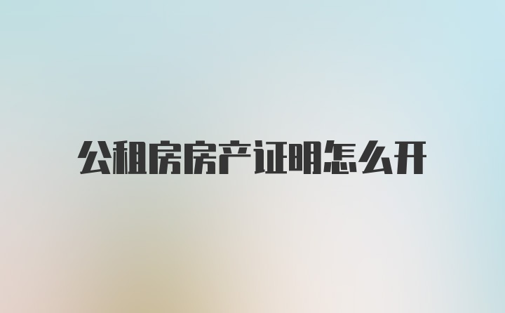 公租房房产证明怎么开