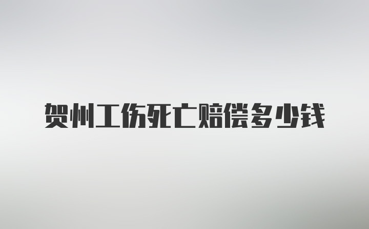 贺州工伤死亡赔偿多少钱