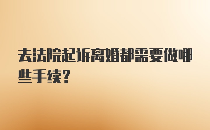 去法院起诉离婚都需要做哪些手续？