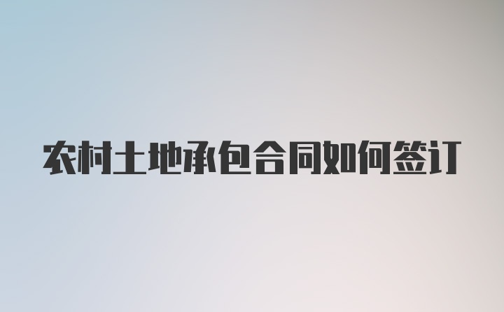 农村土地承包合同如何签订