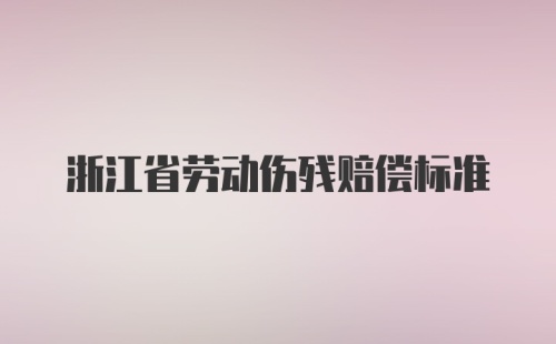 浙江省劳动伤残赔偿标准