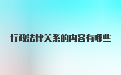 行政法律关系的内容有哪些