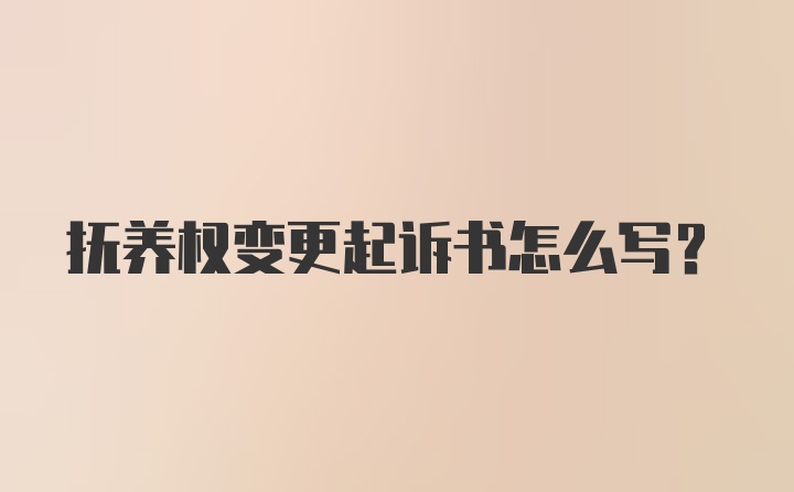 抚养权变更起诉书怎么写？