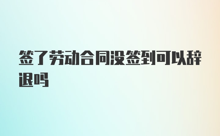 签了劳动合同没签到可以辞退吗