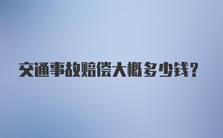 交通事故赔偿大概多少钱？