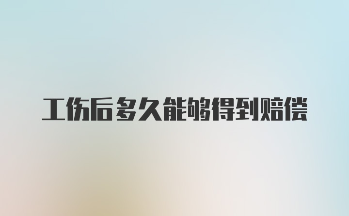 工伤后多久能够得到赔偿