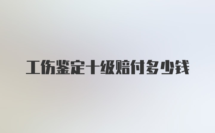 工伤鉴定十级赔付多少钱