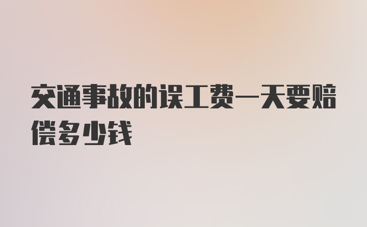 交通事故的误工费一天要赔偿多少钱