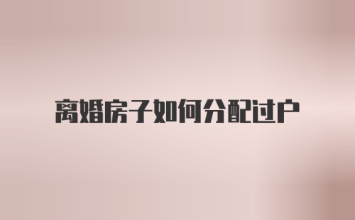 离婚房子如何分配过户