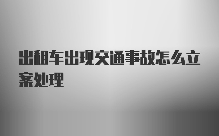 出租车出现交通事故怎么立案处理