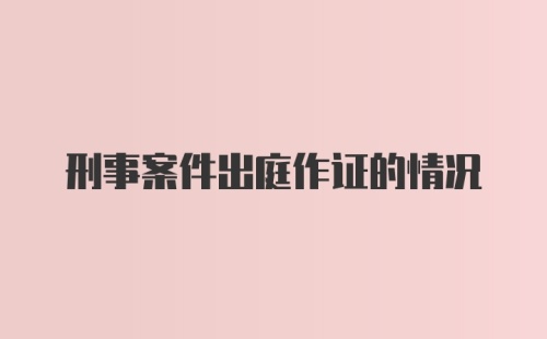 刑事案件出庭作证的情况