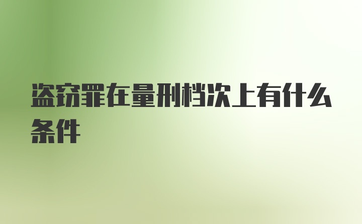 盗窃罪在量刑档次上有什么条件