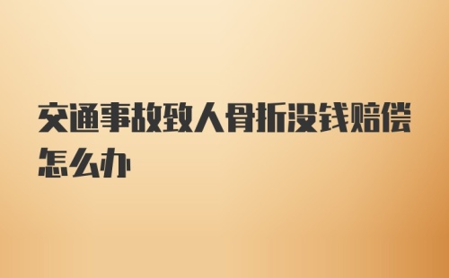 交通事故致人骨折没钱赔偿怎么办