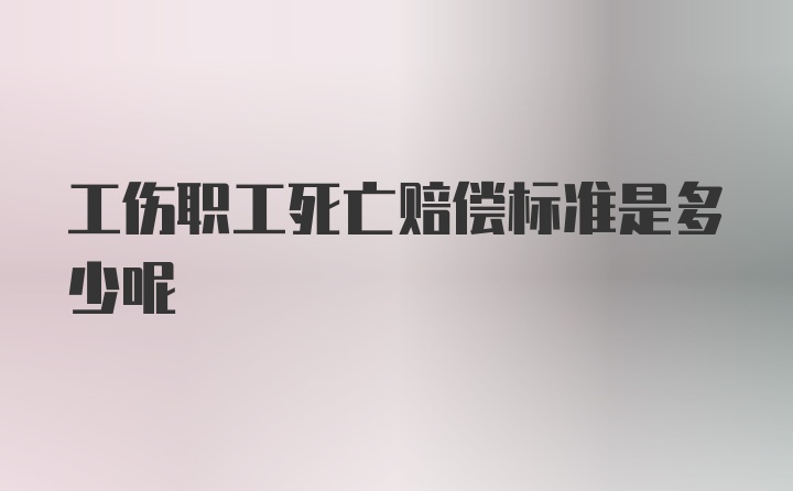 工伤职工死亡赔偿标准是多少呢