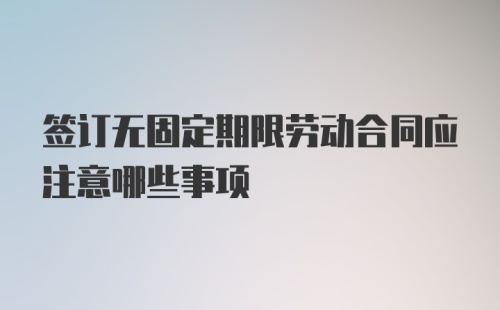 签订无固定期限劳动合同应注意哪些事项