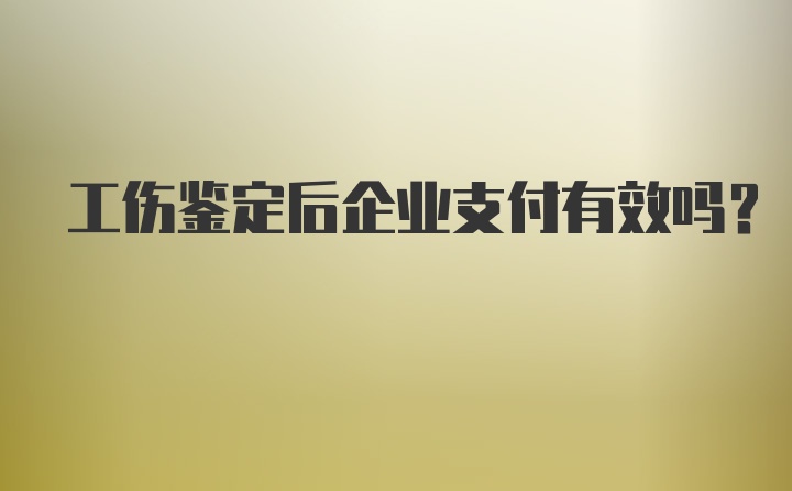 工伤鉴定后企业支付有效吗？