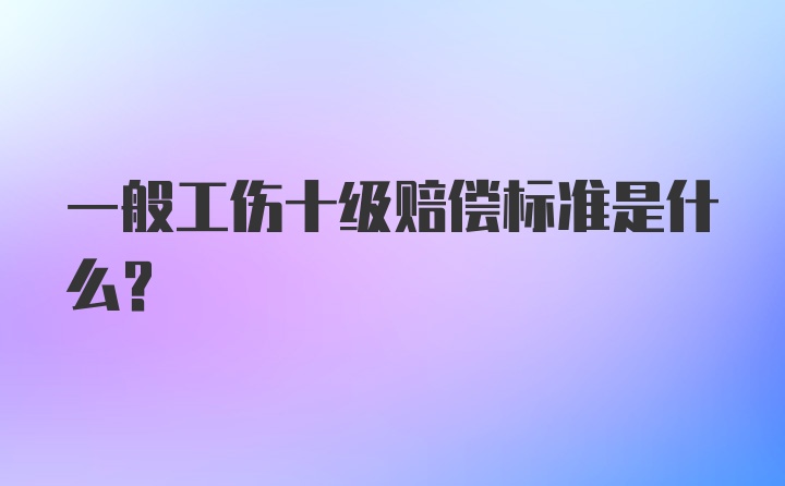 一般工伤十级赔偿标准是什么？