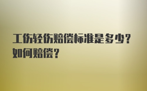 工伤轻伤赔偿标准是多少？如何赔偿？