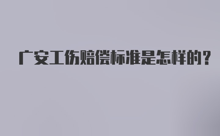 广安工伤赔偿标准是怎样的？