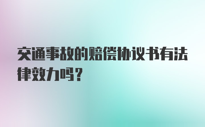 交通事故的赔偿协议书有法律效力吗？