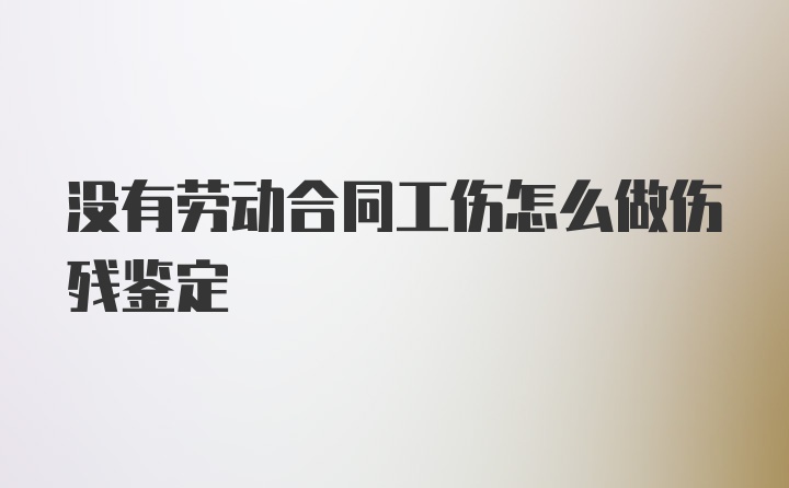 没有劳动合同工伤怎么做伤残鉴定