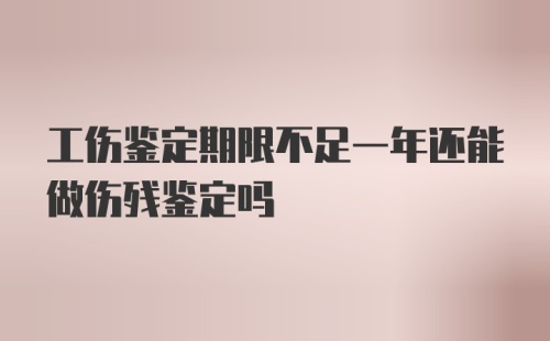 工伤鉴定期限不足一年还能做伤残鉴定吗