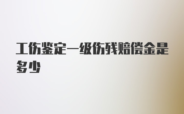 工伤鉴定一级伤残赔偿金是多少