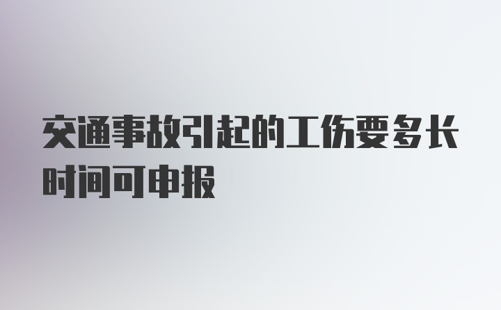 交通事故引起的工伤要多长时间可申报