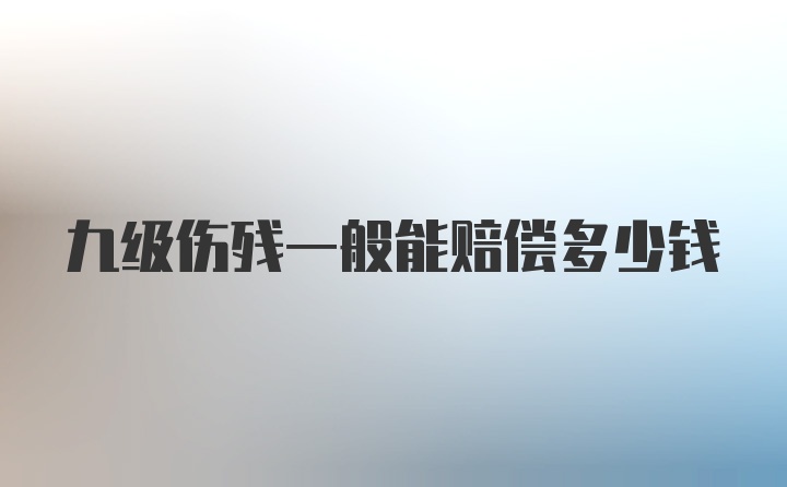 九级伤残一般能赔偿多少钱