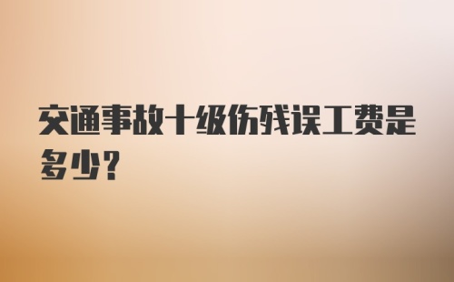 交通事故十级伤残误工费是多少？