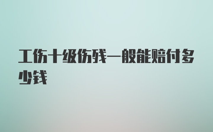 工伤十级伤残一般能赔付多少钱