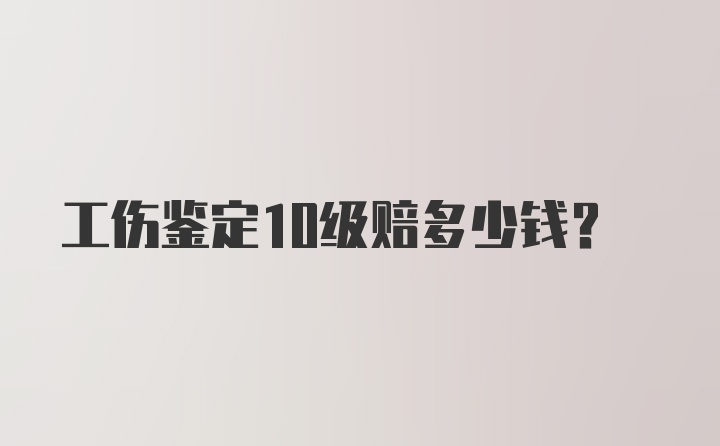 工伤鉴定10级赔多少钱?