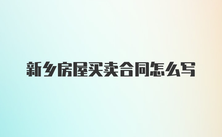 新乡房屋买卖合同怎么写